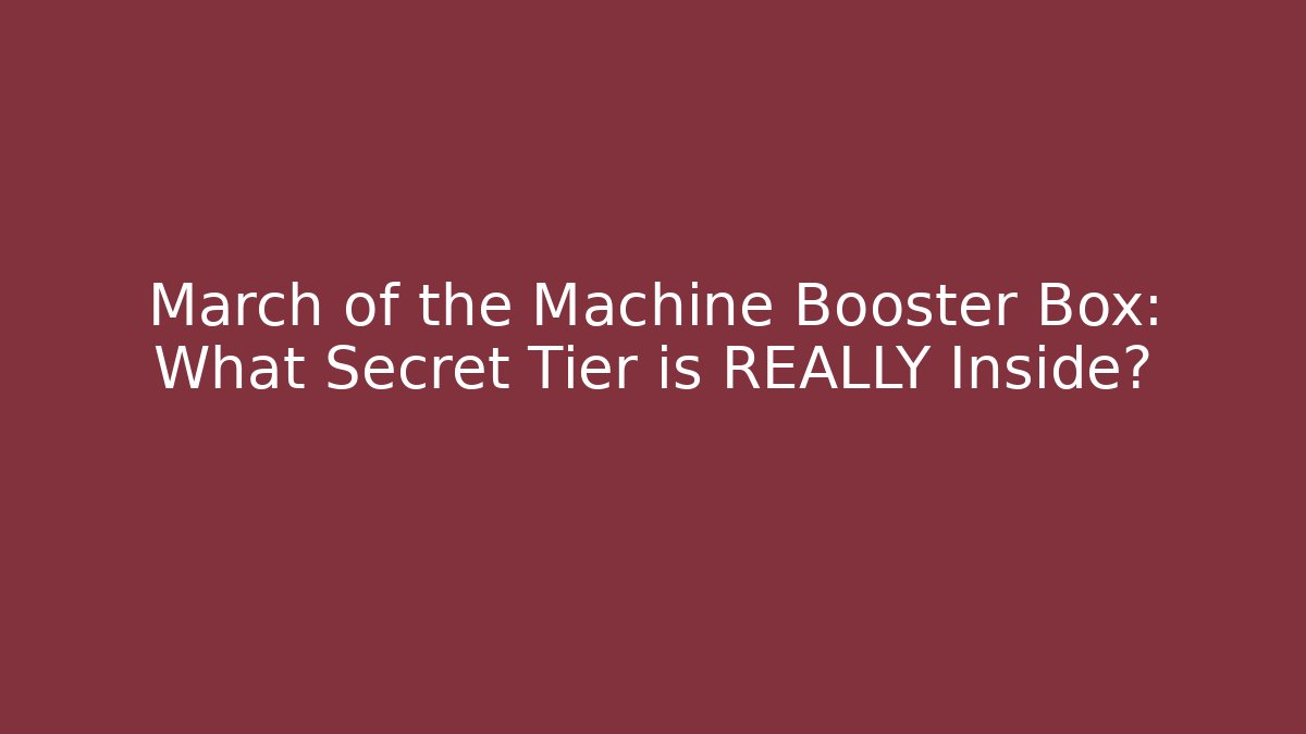 March of the Machine Booster Box: What Secret Tier is REALLY Inside?