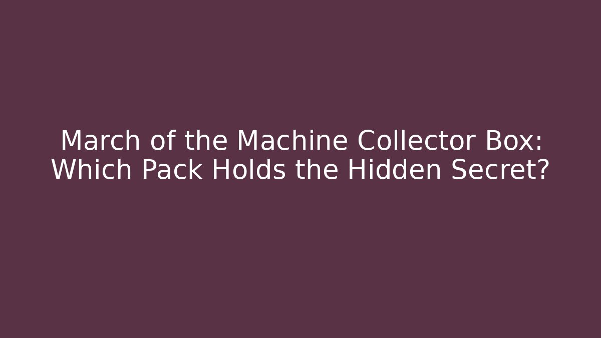 March of the Machine Collector Box: Which Pack Holds the Hidden Secret?