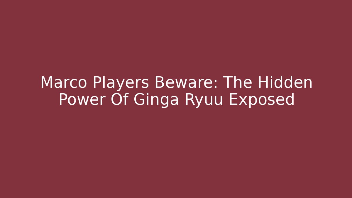 Marco Players Beware: The Hidden Power Of Ginga Ryuu Exposed
