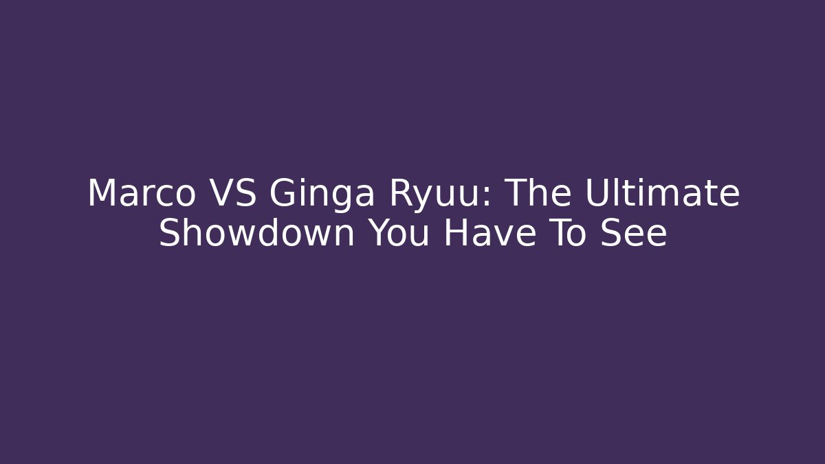 Marco VS Ginga Ryuu: The Ultimate Showdown You Have To See
