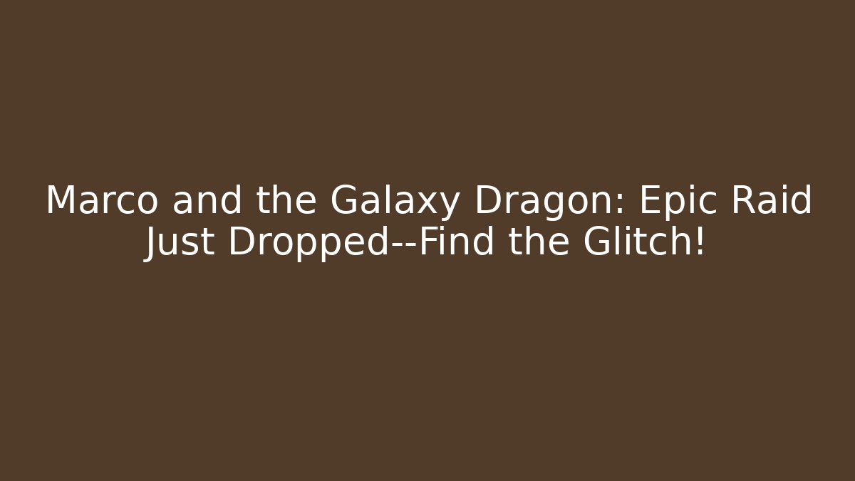 Marco and the Galaxy Dragon: Epic Raid Just Dropped—Find the Glitch!