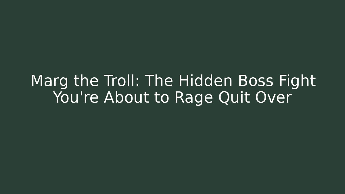 Marg the Troll: The Hidden Boss Fight You're About to Rage Quit Over