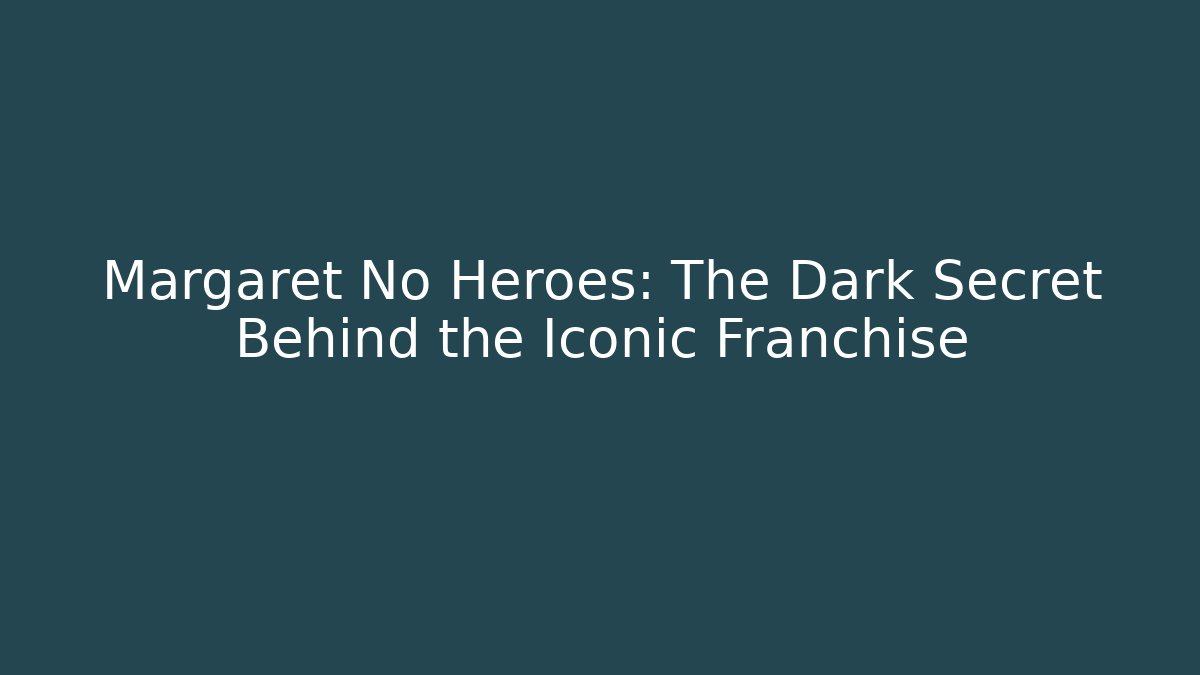 Margaret No Heroes: The Dark Secret Behind the Iconic Franchise