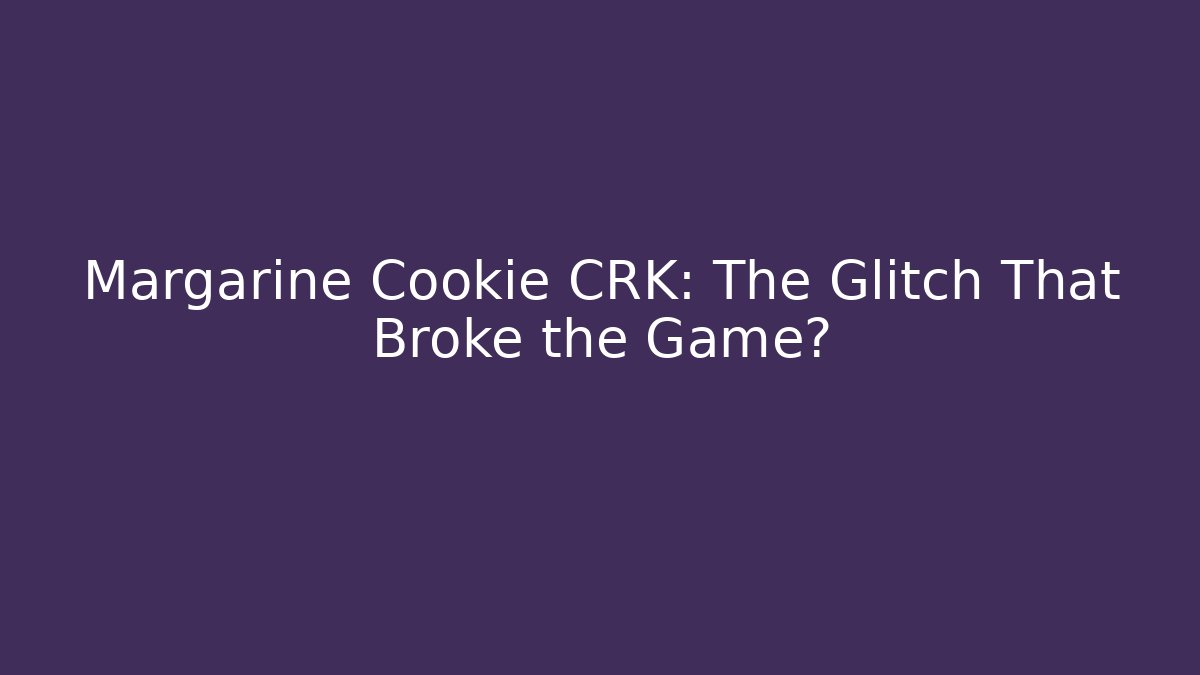 Margarine Cookie CRK: The Glitch That Broke the Game?