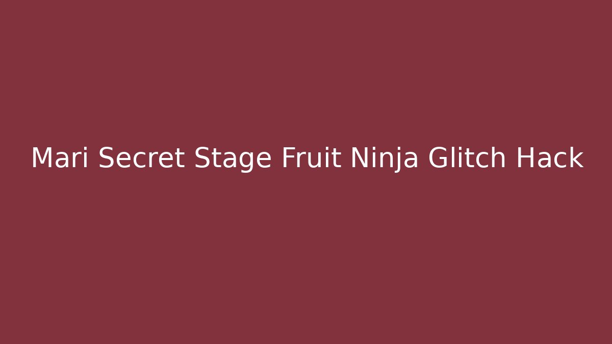Mari Secret Stage Fruit Ninja Glitch Hack