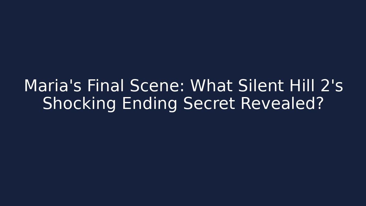 Maria's Final Scene: What Silent Hill 2's Shocking Ending Secret Revealed?