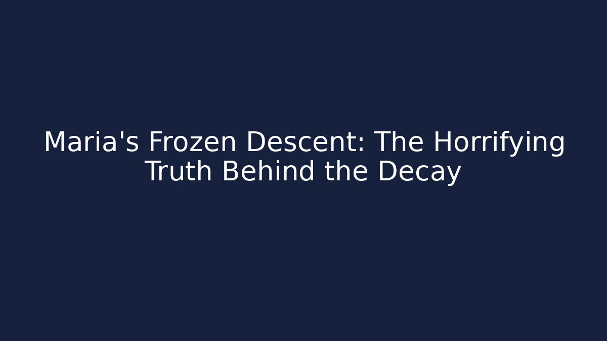Maria's Frozen Descent: The Horrifying Truth Behind the Decay