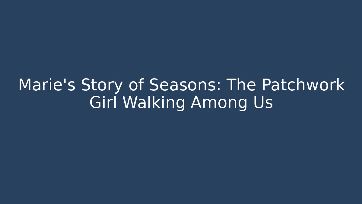 Marie's Story of Seasons: The Patchwork Girl Walking Among Us