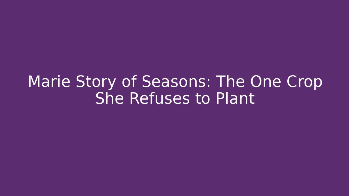 Marie Story of Seasons: The One Crop She Refuses to Plant