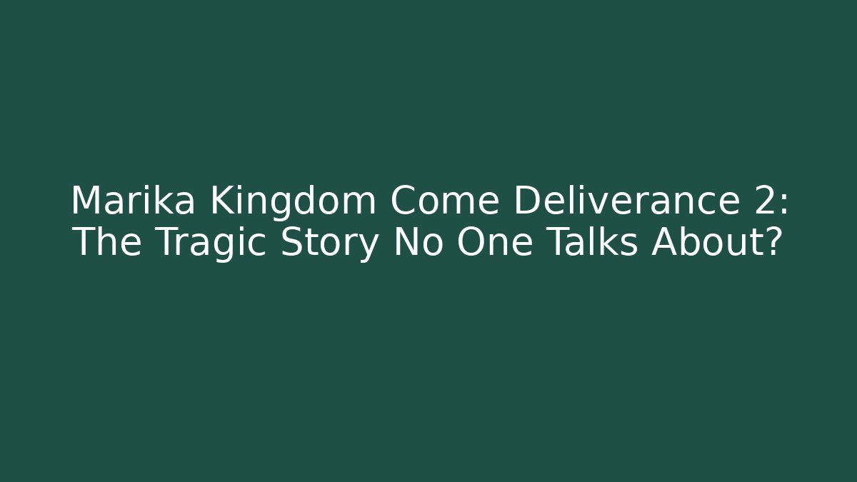 Marika Kingdom Come Deliverance 2: The Tragic Story No One Talks About?