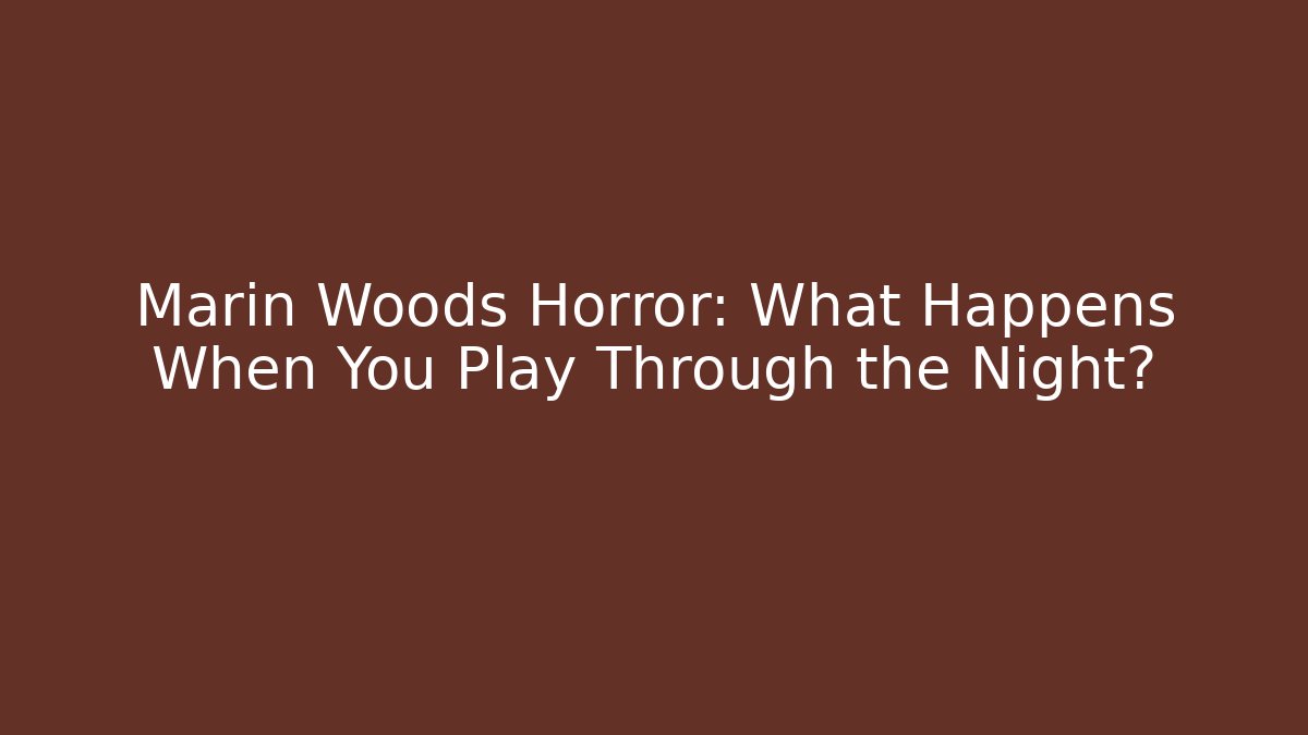 Marin Woods Horror: What Happens When You Play Through the Night?