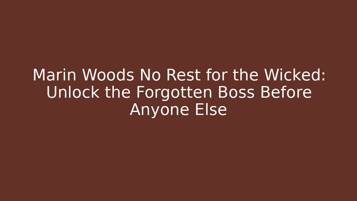 Marin Woods No Rest for the Wicked: Unlock the Forgotten Boss Before Anyone Else