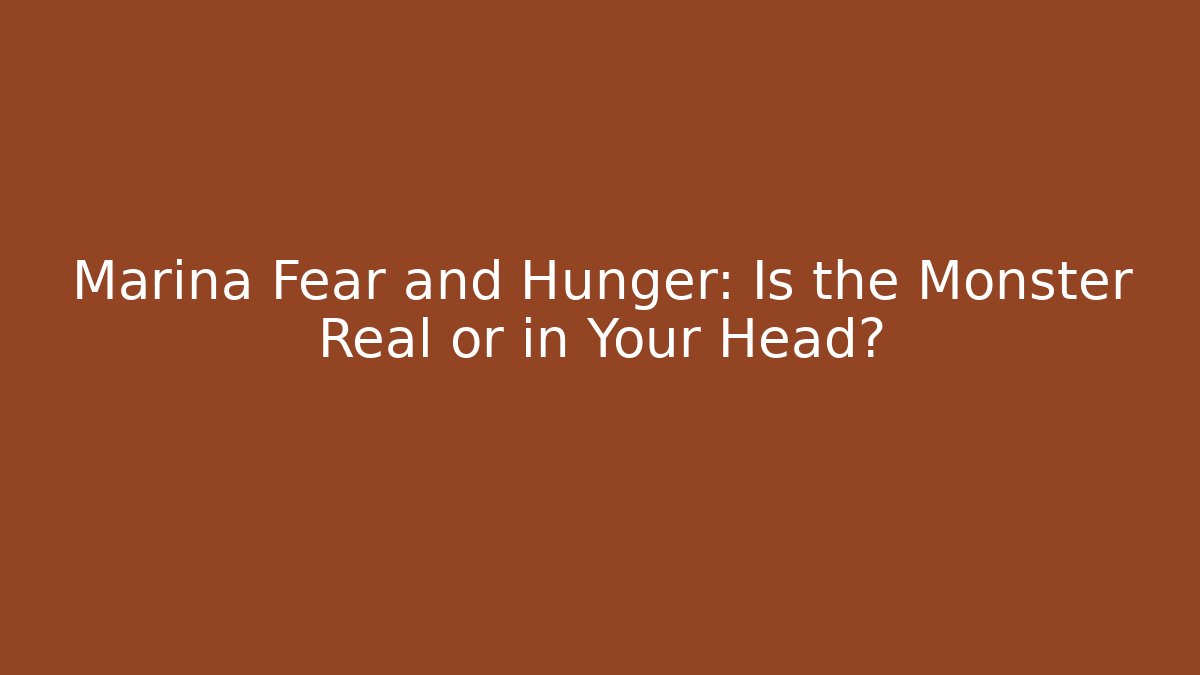Marina Fear and Hunger: Is the Monster Real or in Your Head?