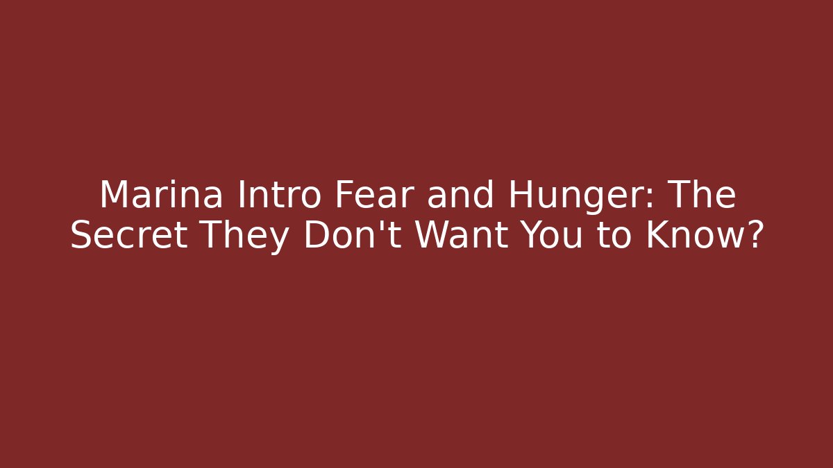 Marina Intro Fear and Hunger: The Secret They Don’t Want You to Know?