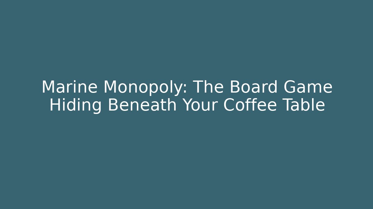 Marine Monopoly: The Board Game Hiding Beneath Your Coffee Table