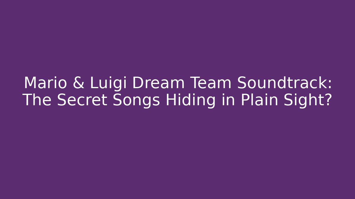 Mario & Luigi Dream Team Soundtrack: The Secret Songs Hiding in Plain Sight?