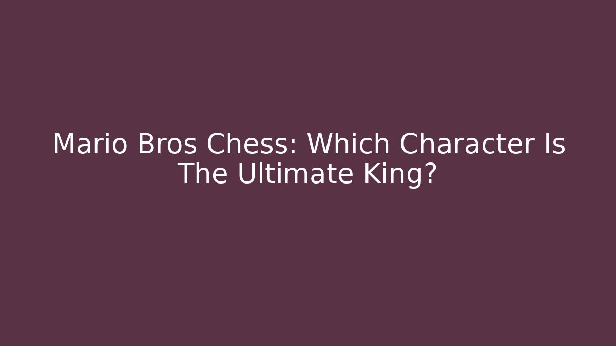Mario Bros Chess: Which Character Is The Ultimate King? - Critter Realm