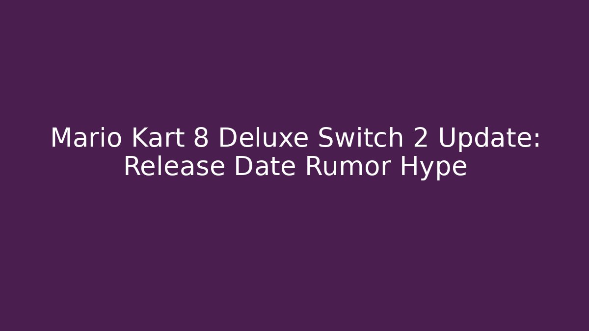 Mario Kart 8 Deluxe Switch 2 Update: Release Date Rumor Hype