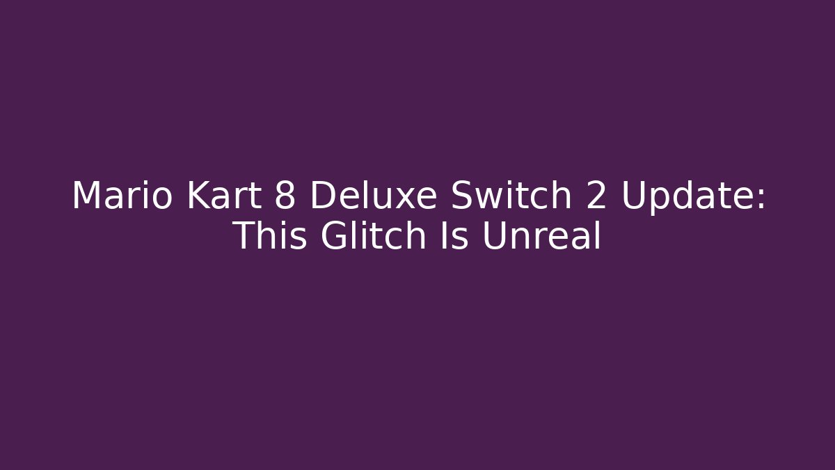 Mario Kart 8 Deluxe Switch 2 Update: This Glitch Is Unreal