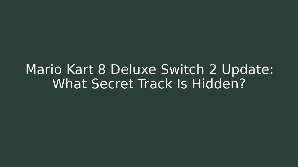 Mario Kart 8 Deluxe Switch 2 Update: What Secret Track Is Hidden?