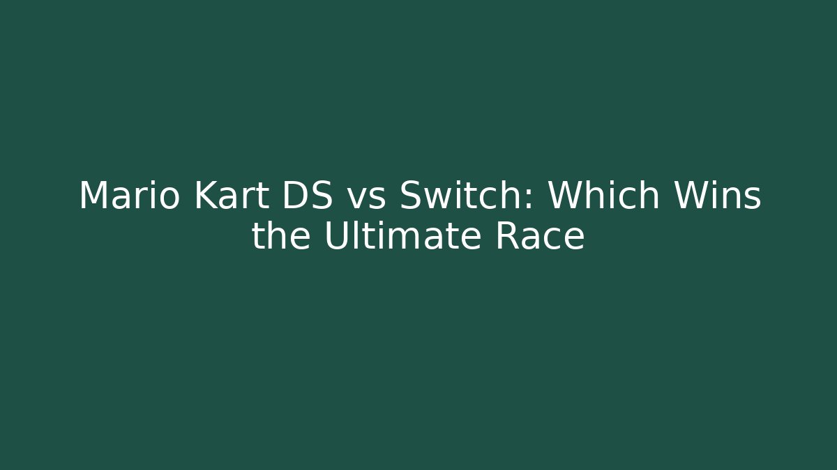 Mario Kart DS vs Switch: Which Wins the Ultimate Race