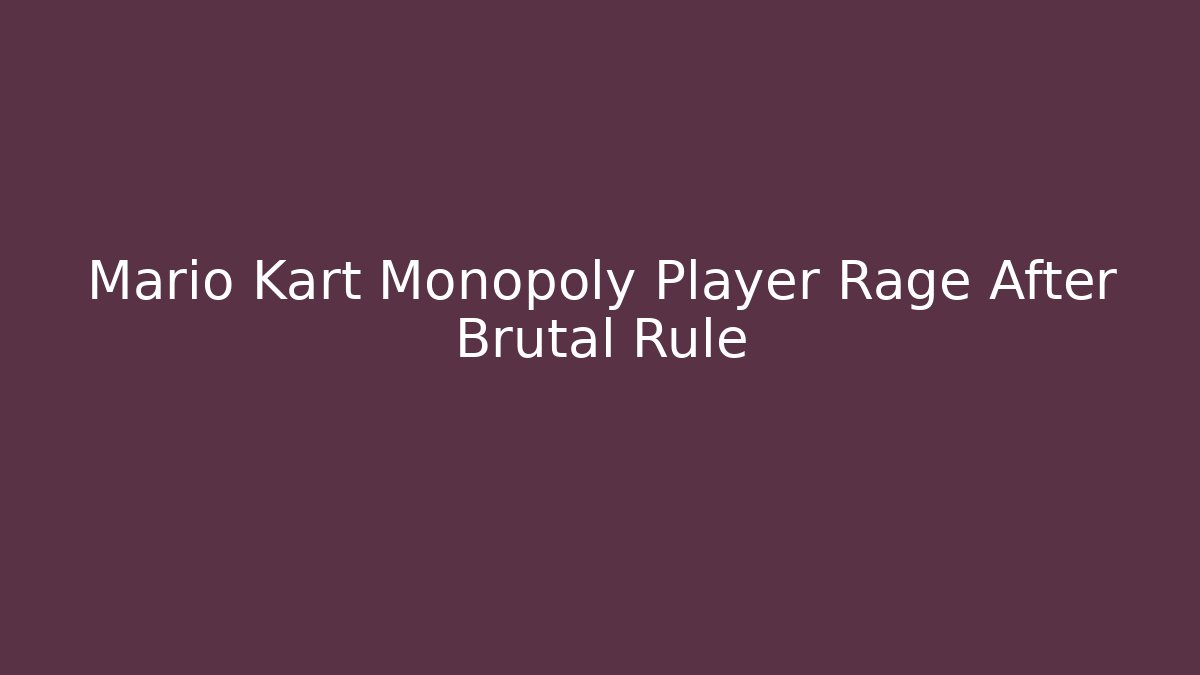 Mario Kart Monopoly Player Rage After Brutal Rule