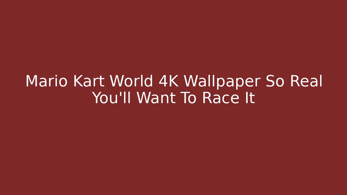 Mario Kart World 4K Wallpaper So Real You'll Want To Race It