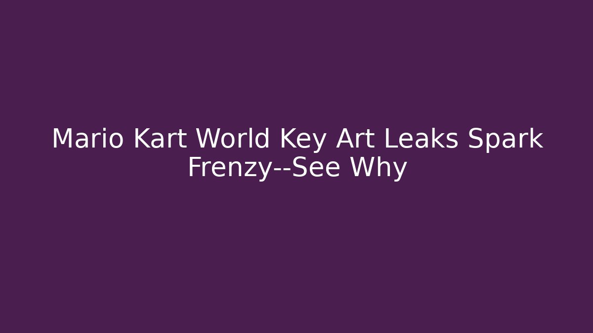 Mario Kart World Key Art Leaks Spark Frenzy—See Why