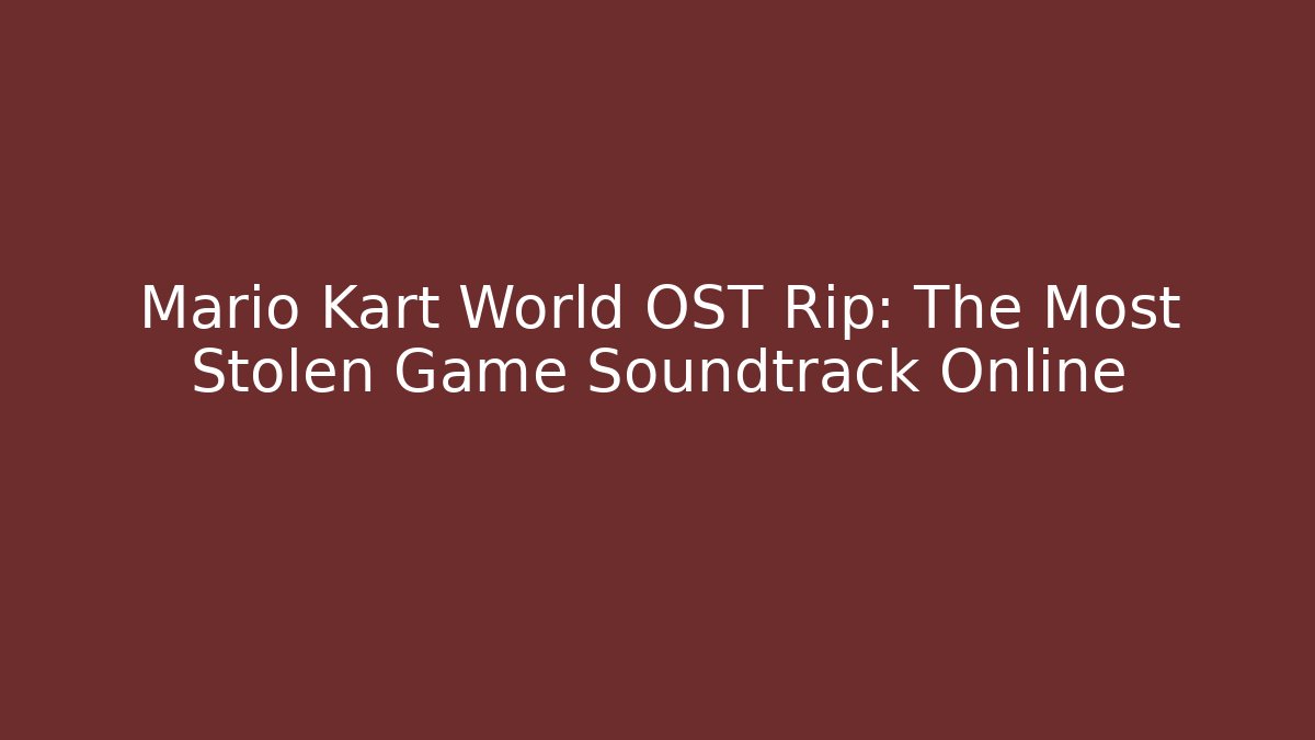Mario Kart World OST Rip: The Most Stolen Game Soundtrack Online