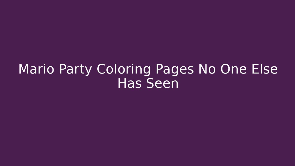 Mario Party Coloring Pages No One Else Has Seen