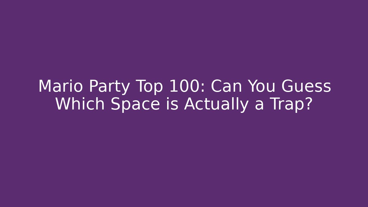 Mario Party Top 100: Can You Guess Which Space is Actually a Trap?