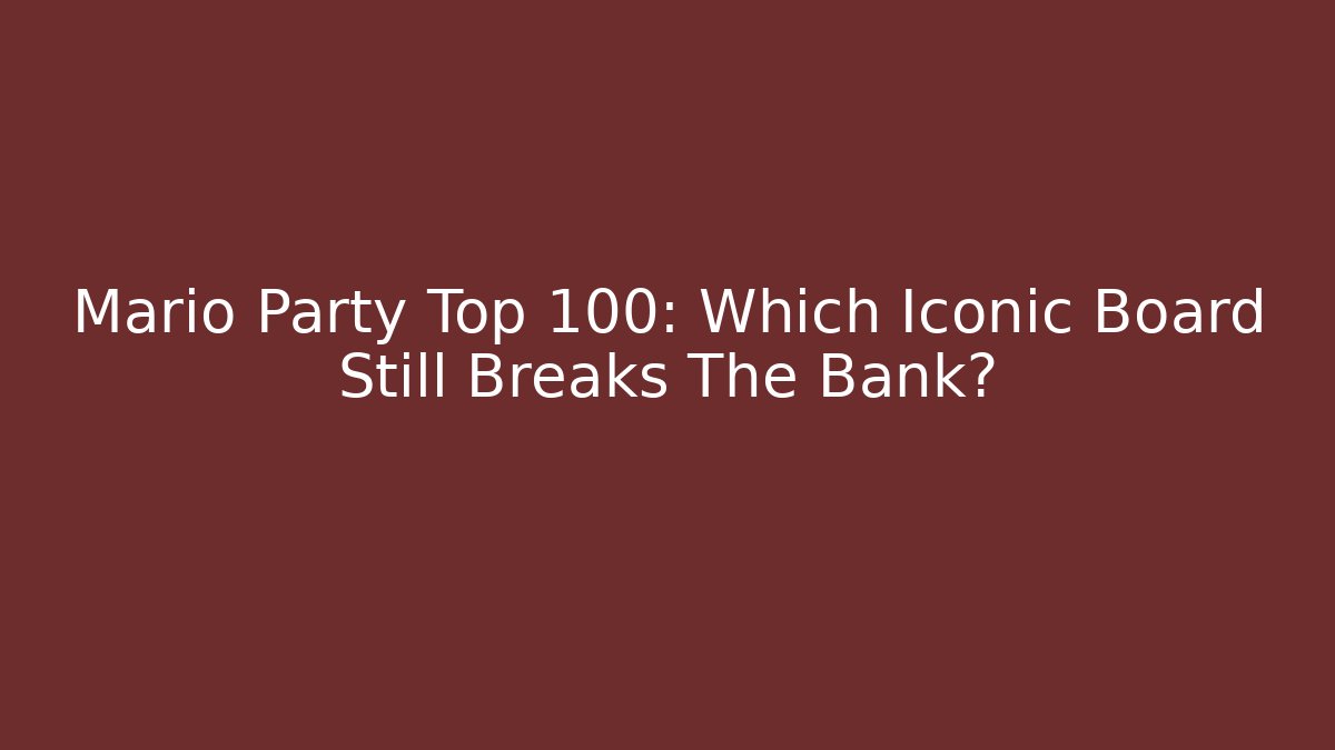 Mario Party Top 100: Which Iconic Board Still Breaks The Bank?