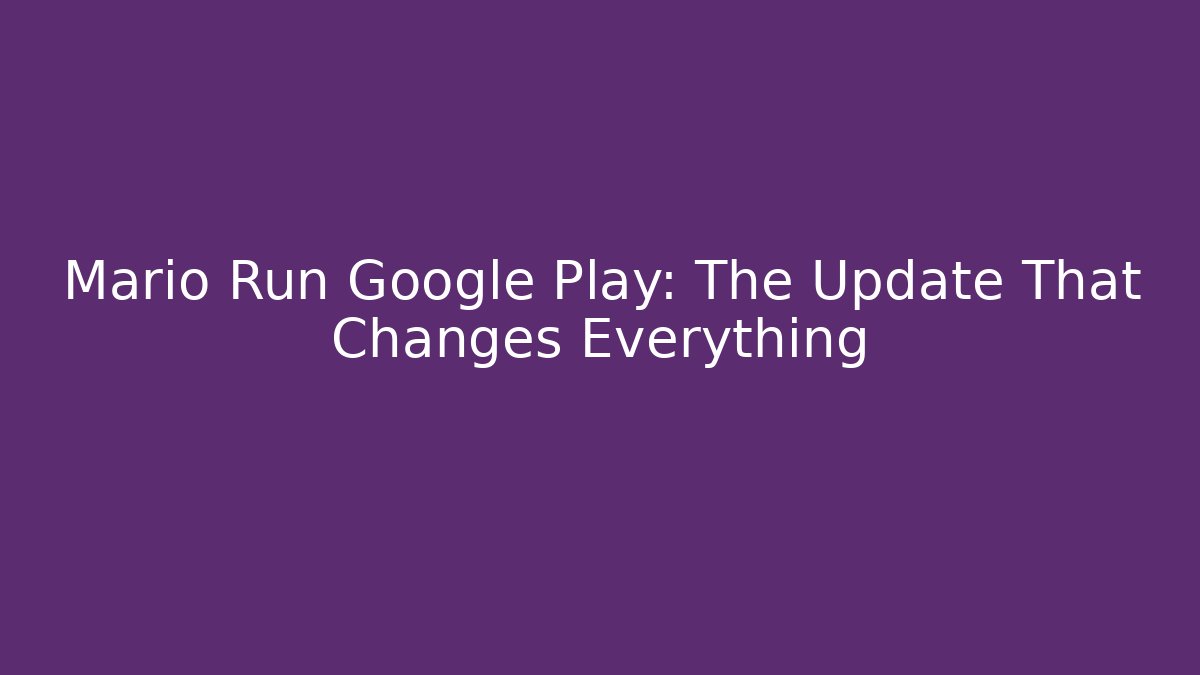 Mario Run Google Play: The Update That Changes Everything