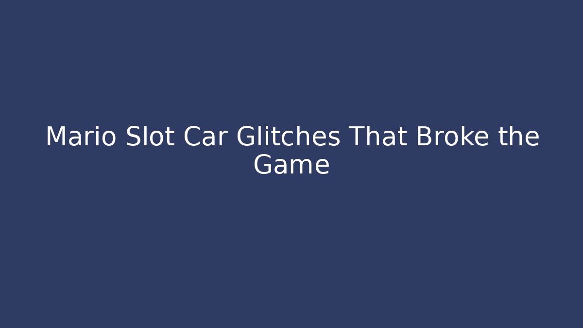 Mario Slot Car Glitches That Broke the Game