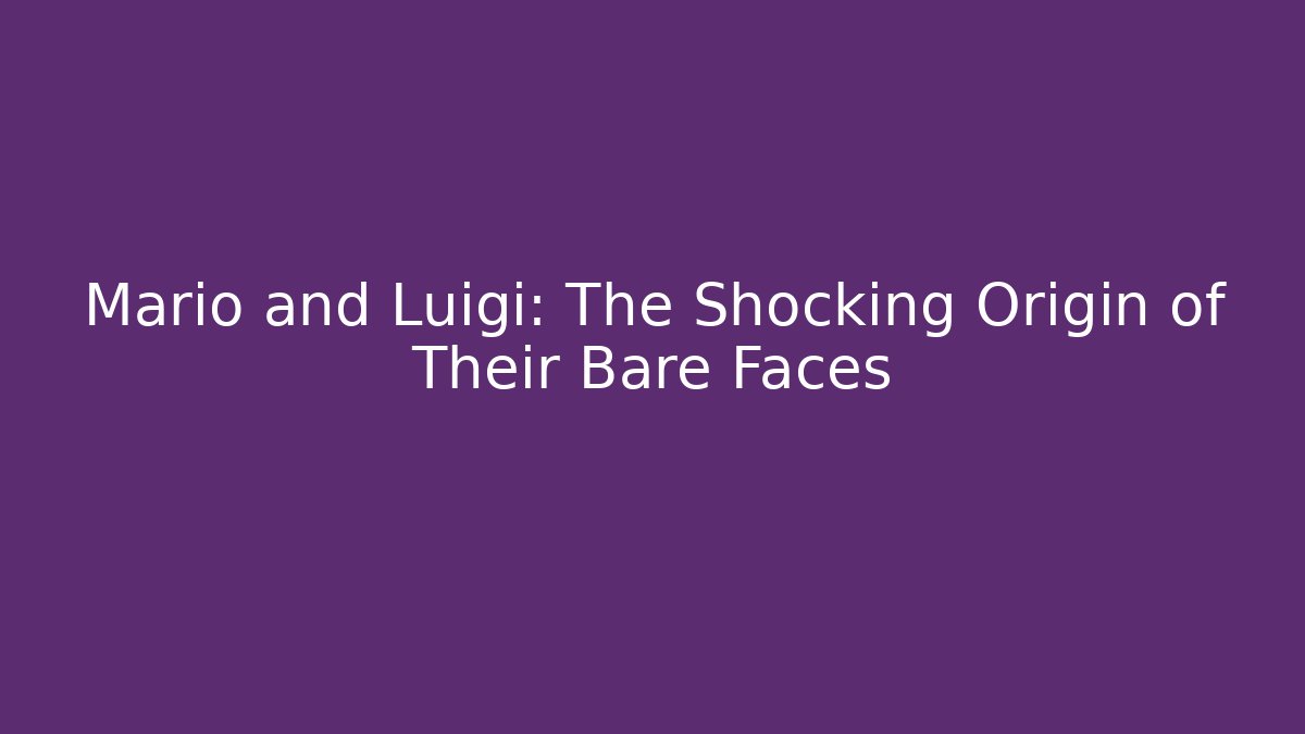 Mario and Luigi: The Shocking Origin of Their Bare Faces