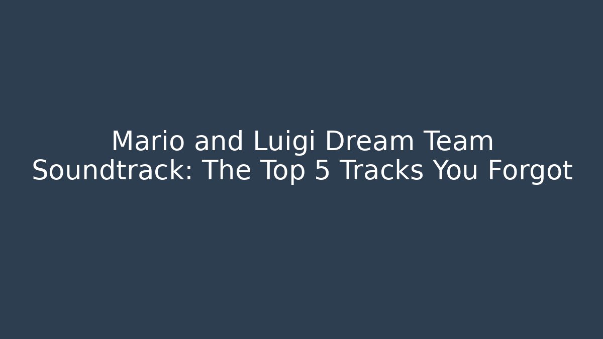 Mario and Luigi Dream Team Soundtrack: The Top 5 Tracks You Forgot