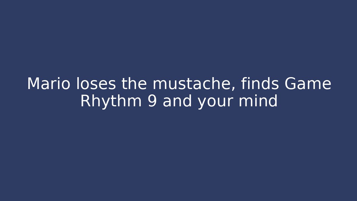 Mario loses the mustache, finds Game Rhythm 9 and your mind