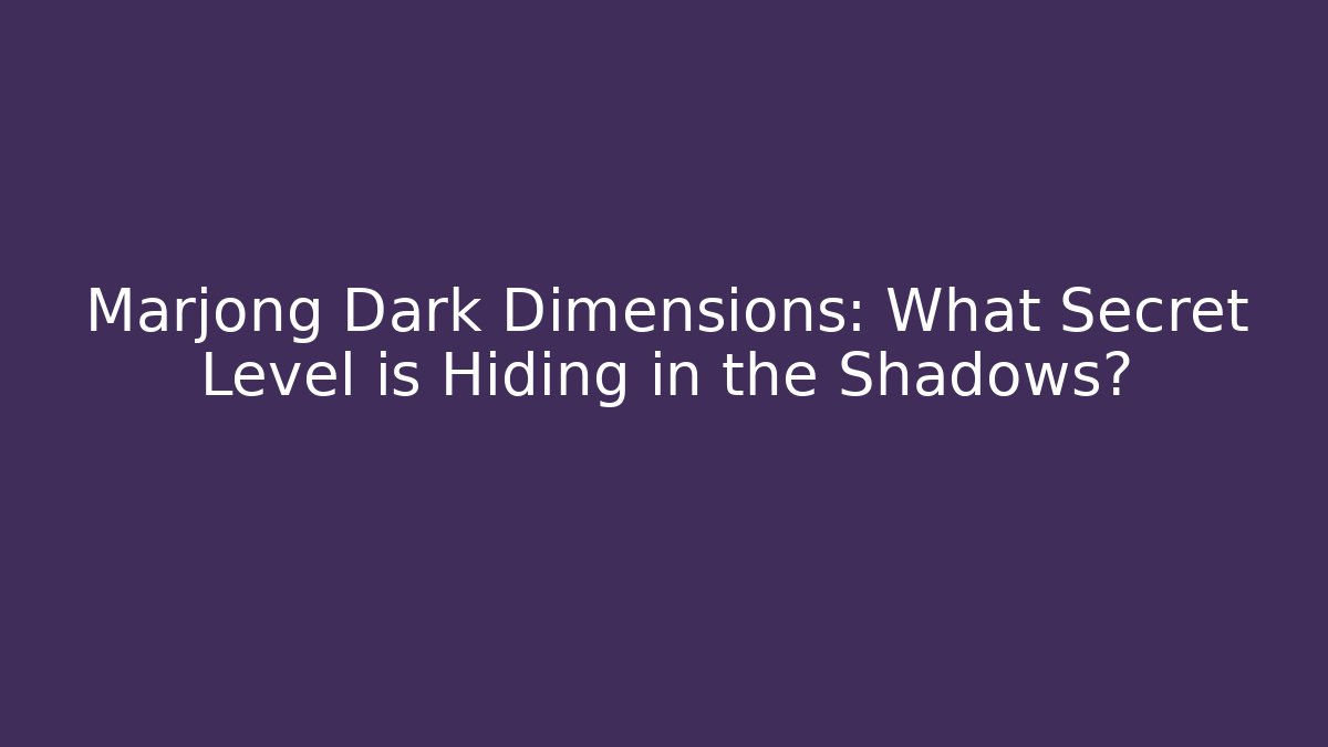 Marjong Dark Dimensions: What Secret Level is Hiding in the Shadows?
