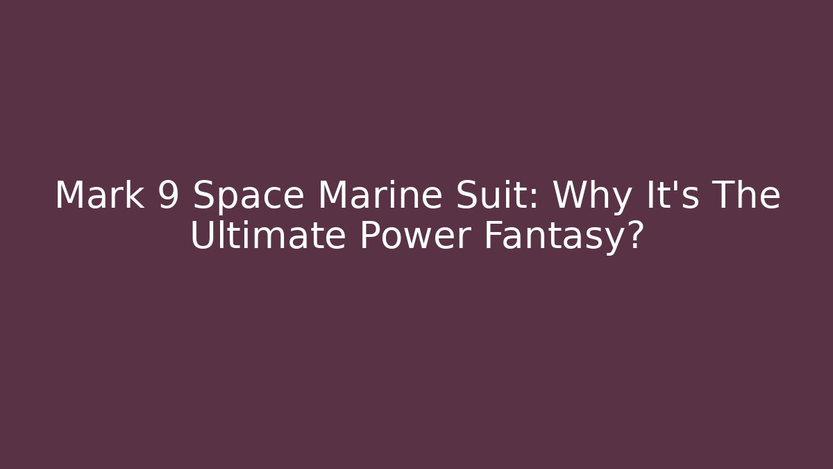 Mark 9 Space Marine Suit: Why It's The Ultimate Power Fantasy?