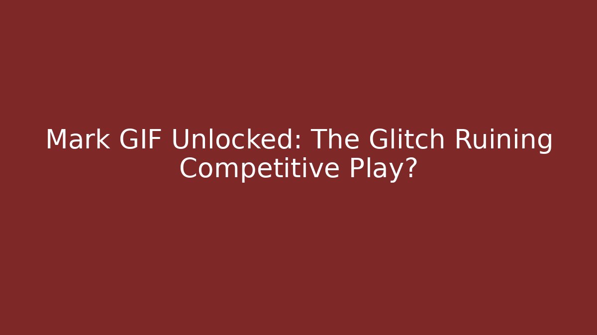 Mark GIF Unlocked: The Glitch Ruining Competitive Play?