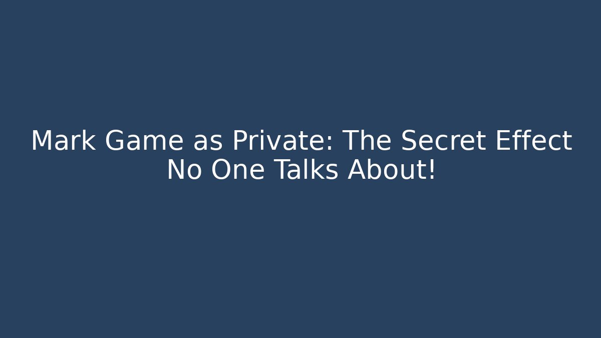 Mark Game as Private: The Secret Effect No One Talks About!