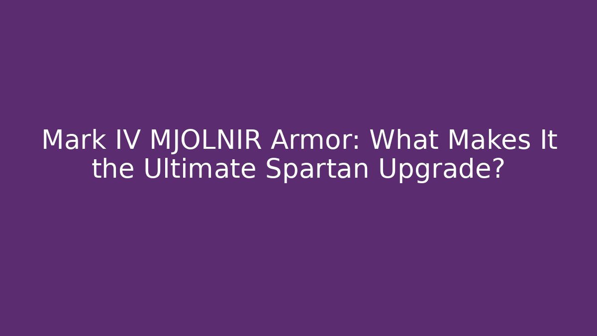 Mark IV MJOLNIR Armor: What Makes It the Ultimate Spartan Upgrade?