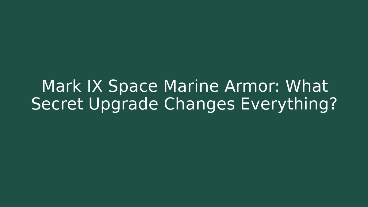 Mark IX Space Marine Armor: What Secret Upgrade Changes Everything?
