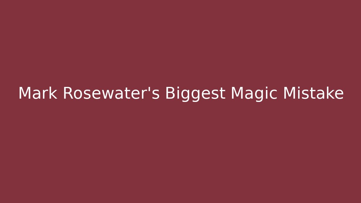Mark Rosewater's Biggest Magic Mistake