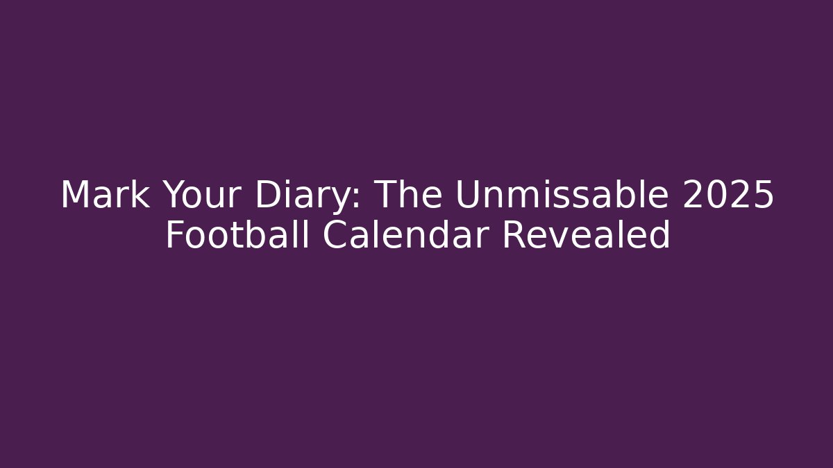 Mark Your Diary: The Unmissable 2025 Football Calendar Revealed