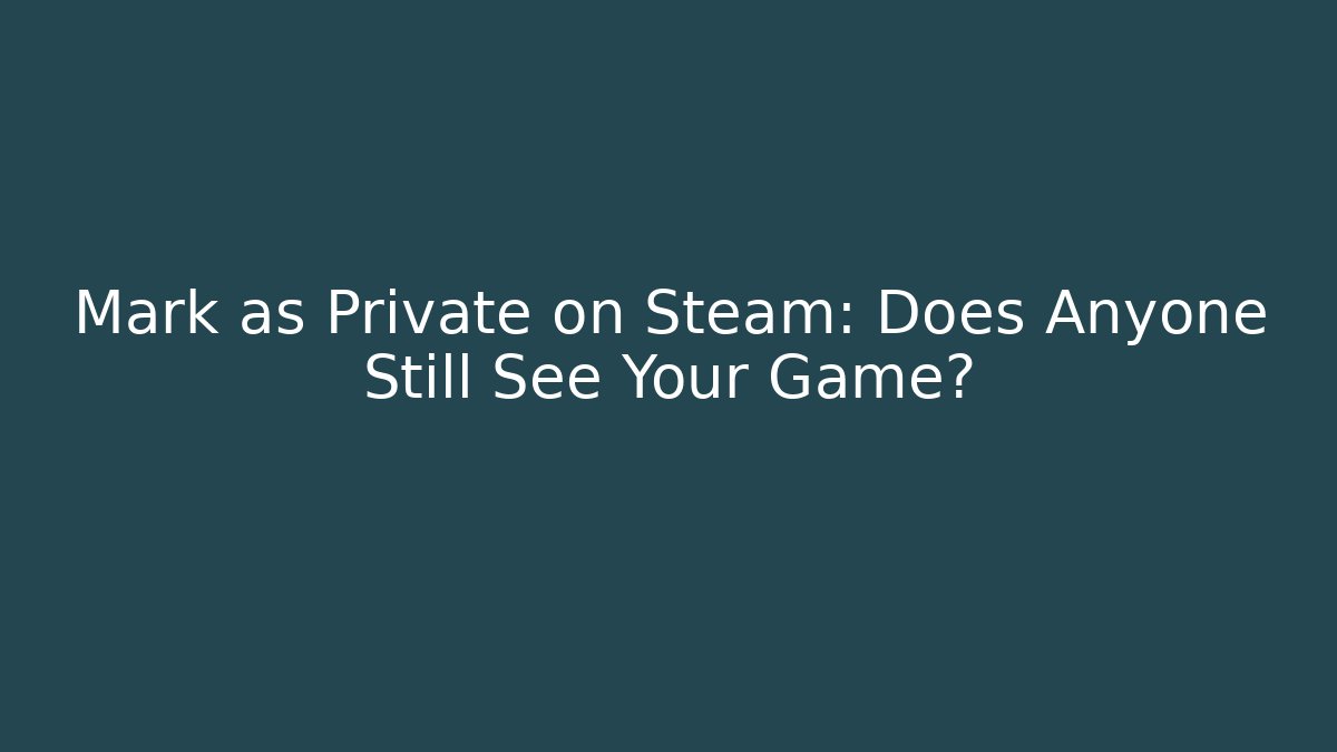 Mark as Private on Steam: Does Anyone Still See Your Game?