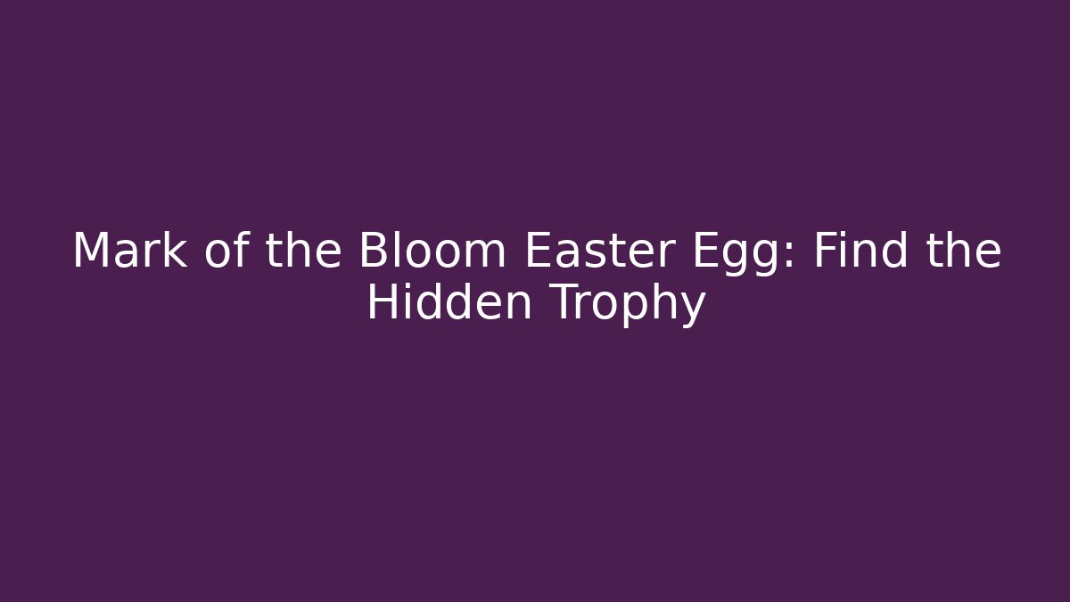 Mark of the Bloom Easter Egg: Find the Hidden Trophy