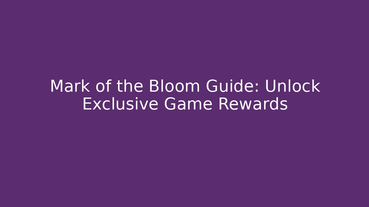 Mark of the Bloom Guide: Unlock Exclusive Game Rewards