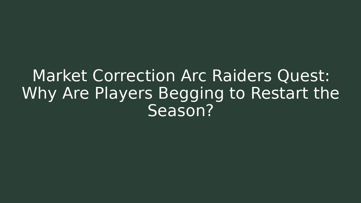Market Correction Arc Raiders Quest: Why Are Players Begging to Restart the Season?