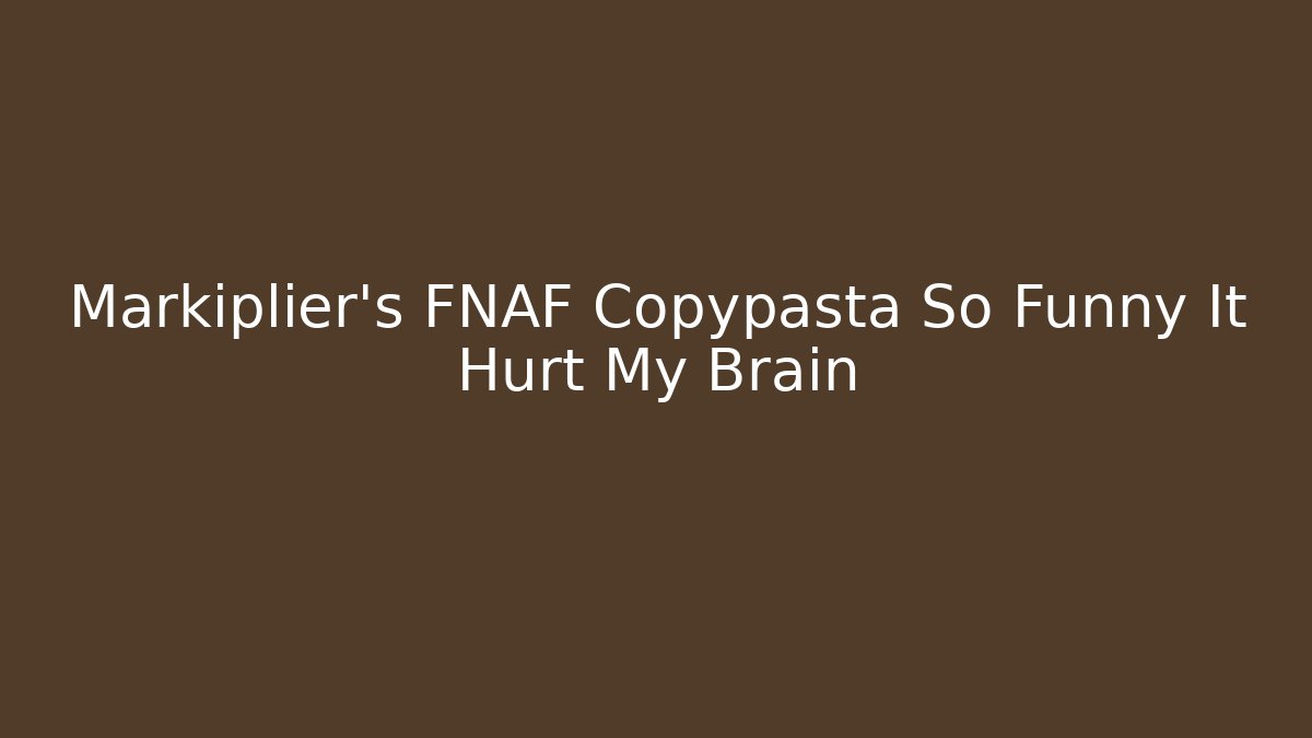 Markiplier's FNAF Copypasta So Funny It Hurt My Brain